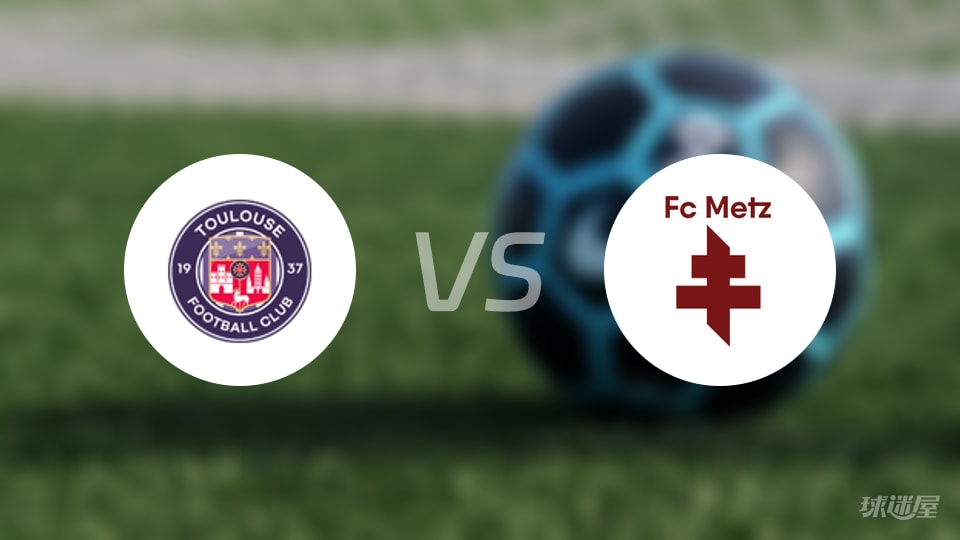 法甲｜图卢兹vs梅斯首发名单：10分图卢兹盯上积分2分的梅斯