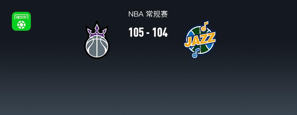 扎克-拉文31分蒙克20分，国王105-104险胜犹他爵士NBA激战