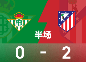 贝蒂斯0-2半场被KO，西甲第10轮马竞3'与45+1'连开火