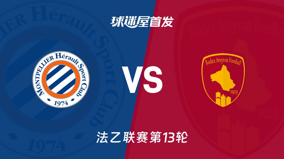 法乙第13轮：蒙彼利埃主场对阵罗德兹，积分差2分谁更稳？