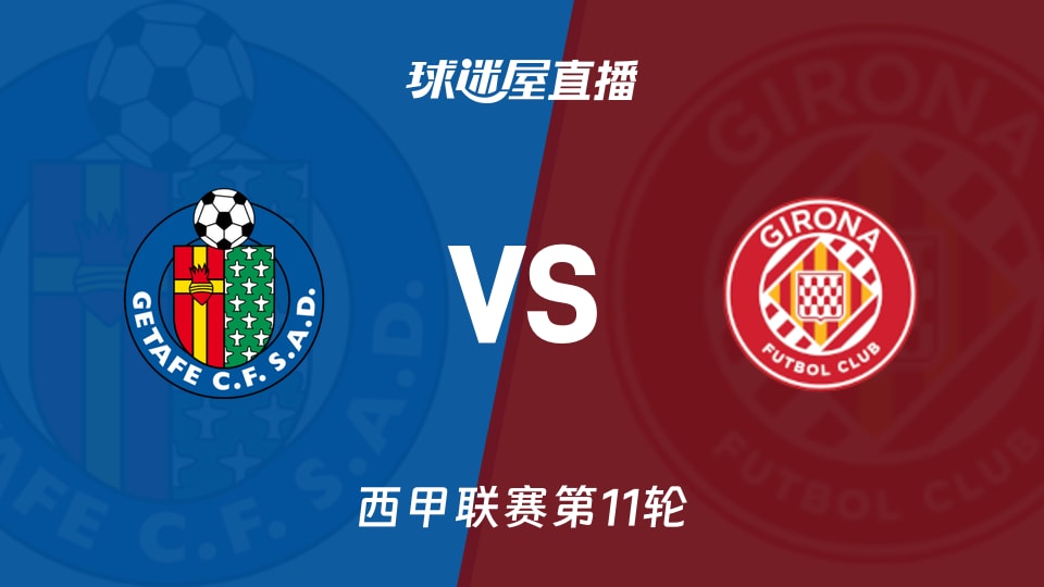 赫塔菲14分胜率40%对阵7分赫罗纳，西甲第11轮谁会慌？