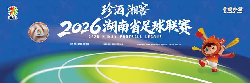 珍酒、湘窖冠名2026湘超联赛，揭幕战7月25日打响