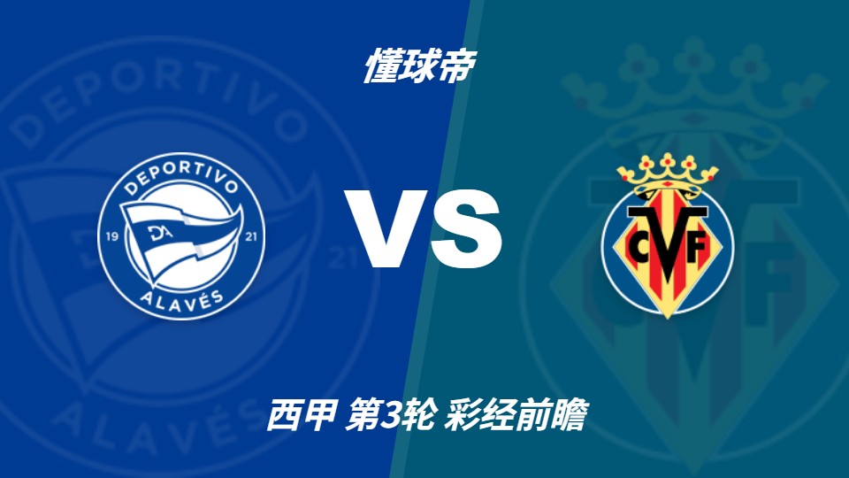 西甲前瞻：阿拉维斯vs比利亚雷亚尔，客队预计保持不败