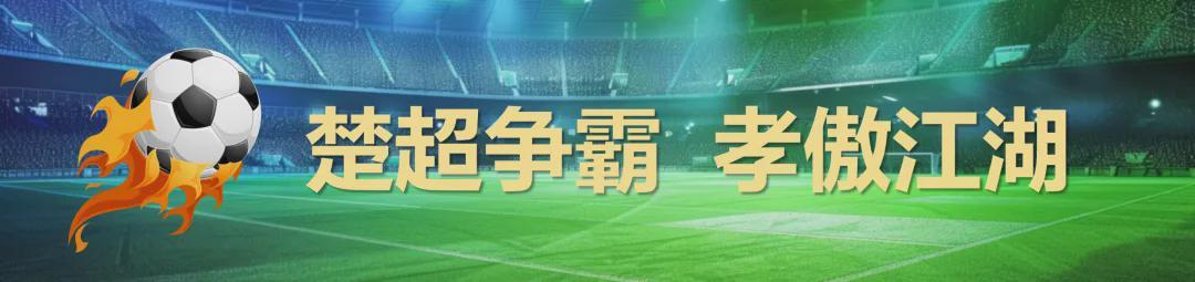 楚超淘汰赛赛程公布：孝感孝傲江湖队10月17日主场迎战宜昌东阳光队