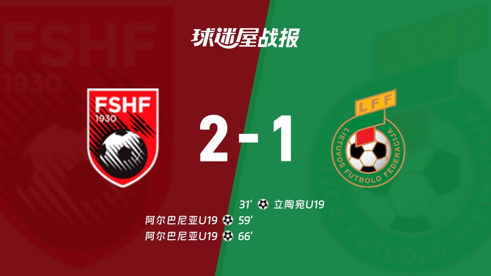 阿尔巴尼亚U192-1立陶宛U19国际友谊赛战报：半场0-1落败终逆转取胜
