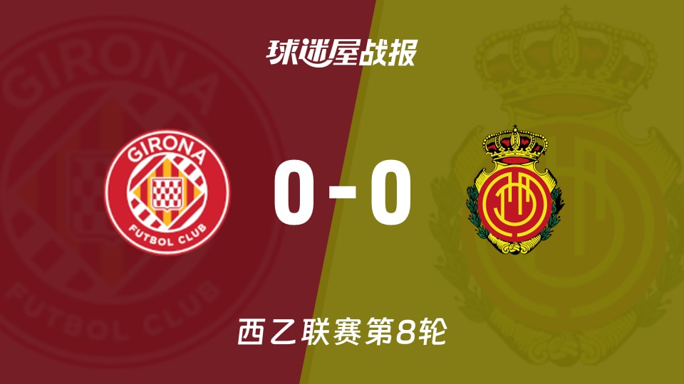 西乙联赛第8轮赫罗纳0-0马略卡 比赛战报：双方互交白卷