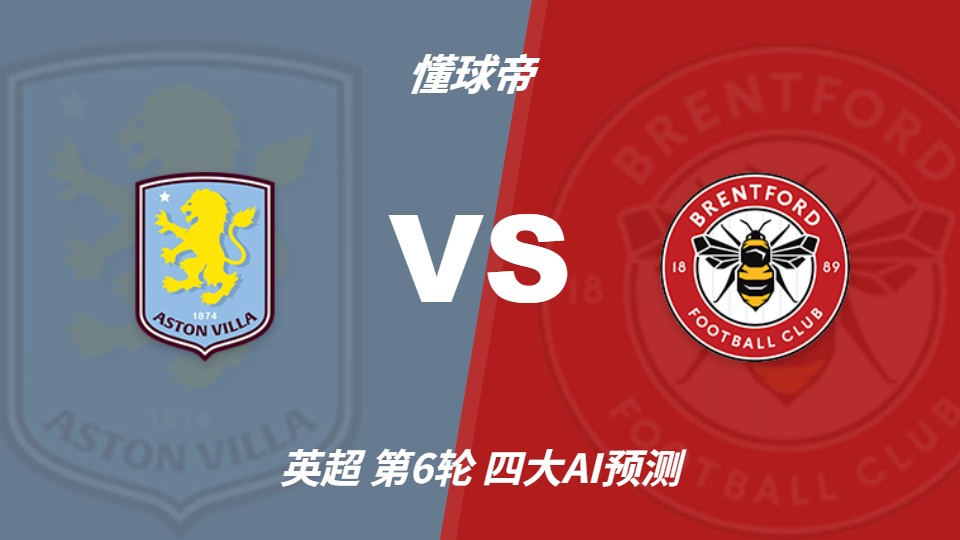 英超第6轮阿斯顿维拉vs布伦特福德：AI预测主胜和平局
